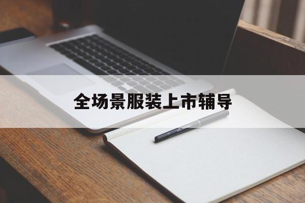 内江市全场景服装上市辅导(服装怎么样打造场景化)