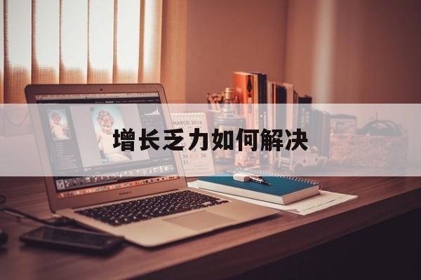 内江市增长乏力如何解决(增长乏力是下降的意思吗)